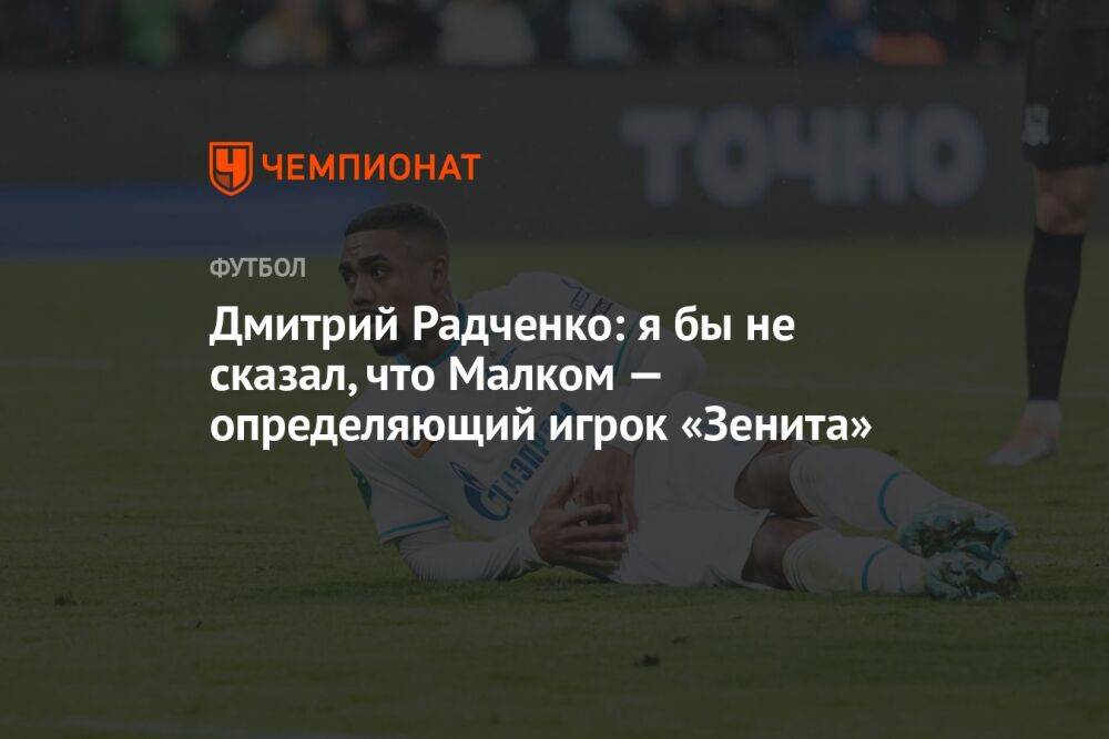 Дмитрий Радченко: я бы не сказал, что Малком — определяющий игрок «Зенита»