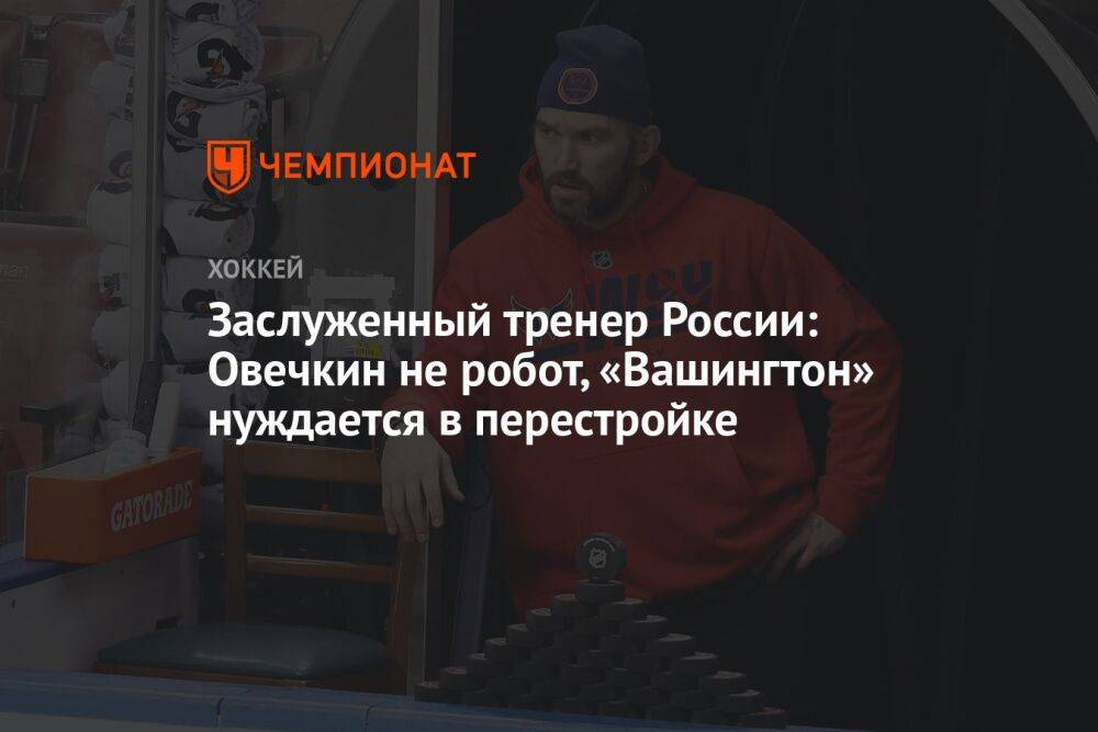 Заслуженный тренер России: Овечкин не робот, «Вашингтон» нуждается в перестройке