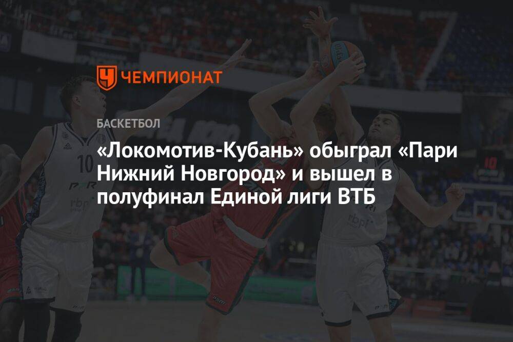 «Локомотив-Кубань» обыграл «Пари Нижний Новгород» и вышел в полуфинал Единой лиги ВТБ