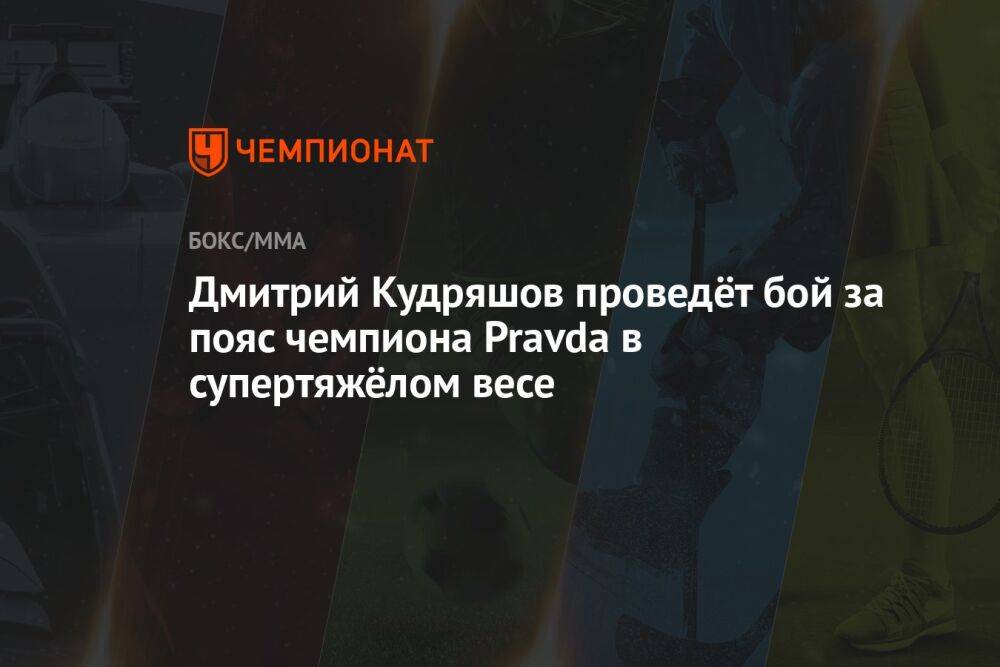 Дмитрий Кудряшов проведёт бой за пояс чемпиона Pravda в супертяжёлом весе
