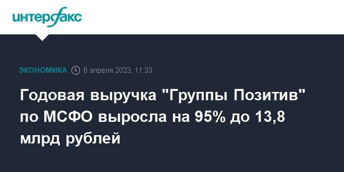 Годовая выручка "Группы Позитив" по МСФО выросла на 95% до 13,8 млрд рублей