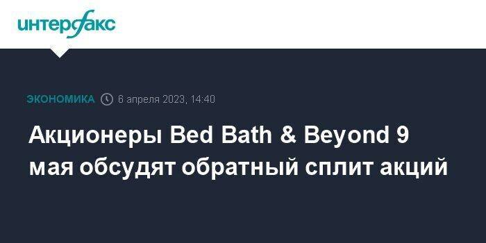 Акционеры Bed Bath & Beyond 9 мая обсудят обратный сплит акций