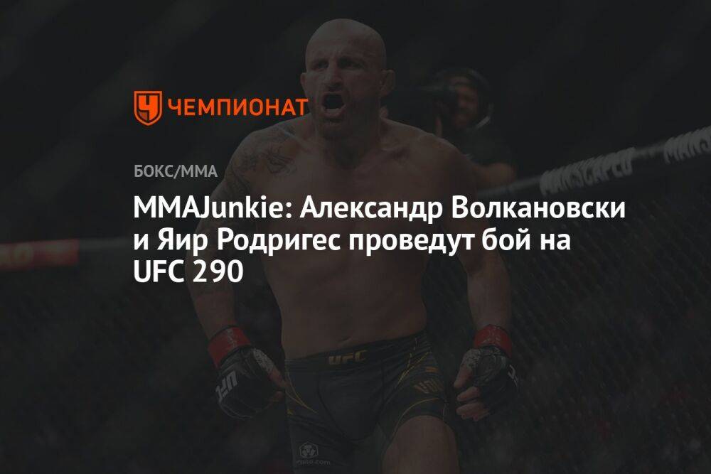 MMAJunkie: Александр Волкановски и Яир Родригес проведут бой на UFC 290