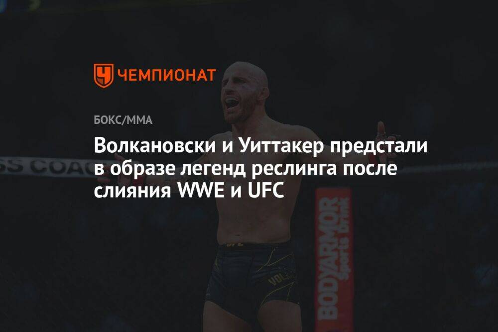 Волкановски и Уиттакер предстали в образе легенд реслинга после слияния WWE и UFC