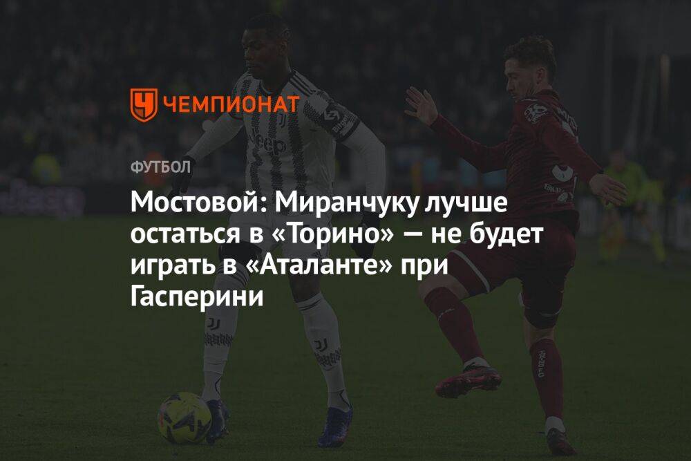 Мостовой: Миранчуку лучше остаться в «Торино» — не будет играть в «Аталанте» при Гасперини
