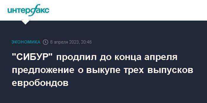 "СИБУР" продлил до конца апреля предложение о выкупе трех выпусков евробондов