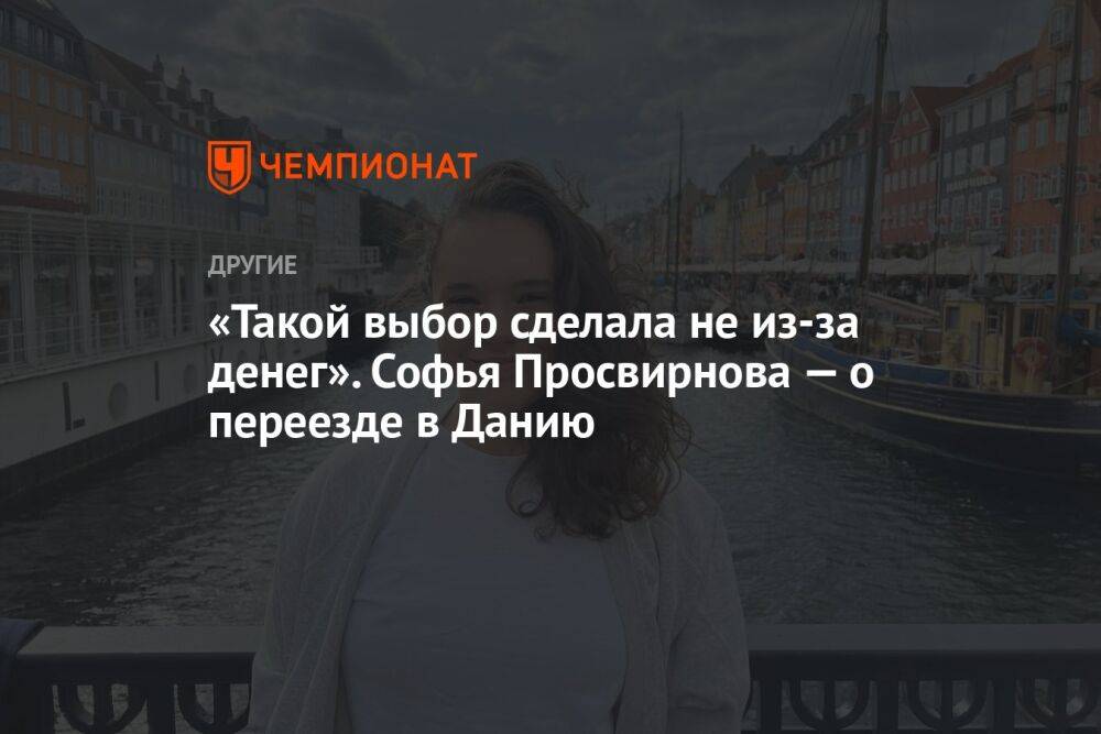 «Такой выбор сделала не из-за денег». Софья Просвирнова — о переезде в Данию