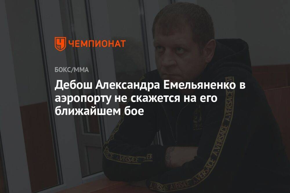 Дебош Александра Емельяненко в аэропорту не скажется на его ближайшем бое