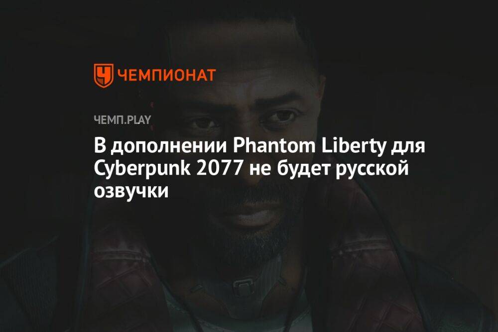 В дополнении Phantom Liberty для Cyberpunk 2077 не будет русской озвучки