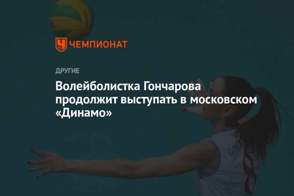 Волейболистка Гончарова продолжит выступать в московском «Динамо»