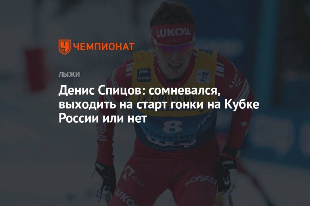 Денис Спицов: сомневался, выходить на старт гонки на Кубке России или нет