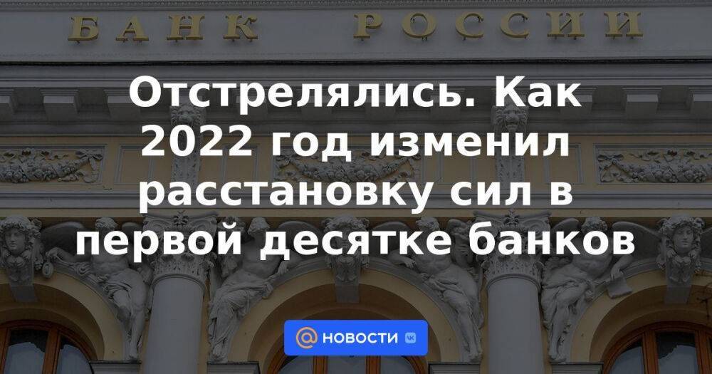 Отстрелялись. Как 2022 год изменил расстановку сил в первой десятке банков