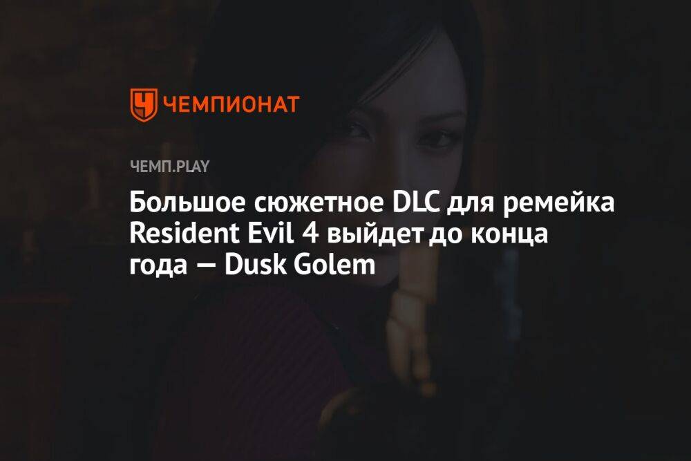 Большое сюжетное DLC для ремейка Resident Evil 4 выйдет до конца года — Dusk Golem