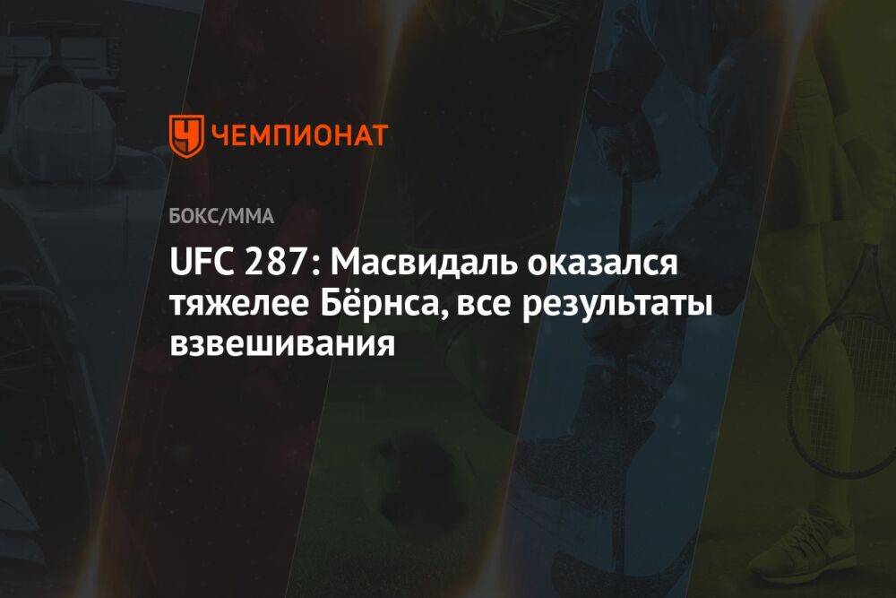 UFC 287: Масвидаль оказался тяжелее Бёрнса, все результаты взвешивания
