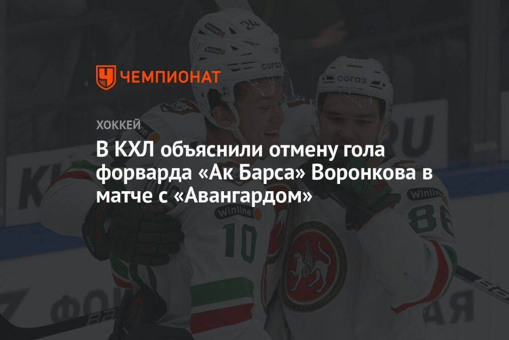 В КХЛ объяснили отмену гола форварда «Ак Барса» Воронкова в матче с «Авангардом»