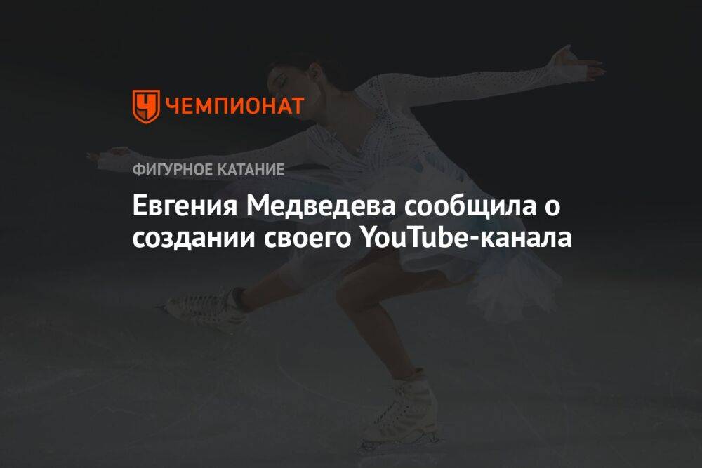 Евгения Медведева сообщила о создании своего YouTube-канала