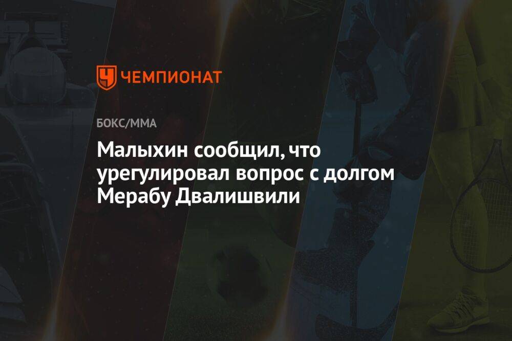 Малыхин сообщил, что урегулировал вопрос с долгом Мерабу Двалишвили