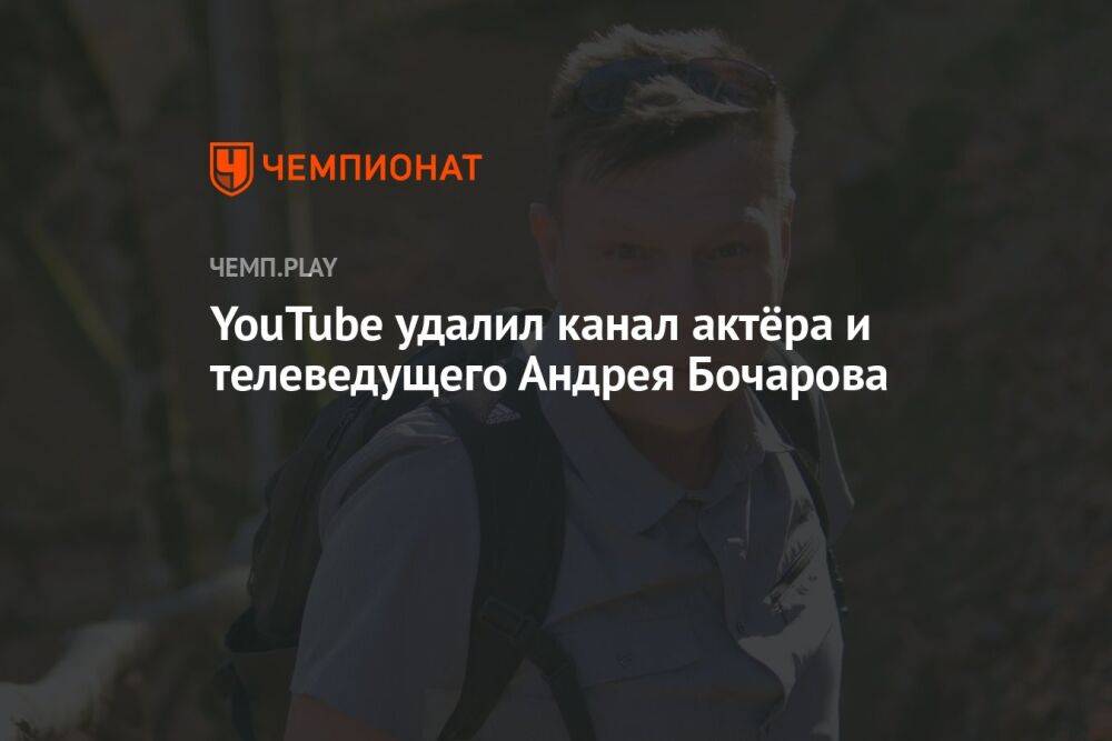YouTube удалил канал актёра и телеведущего Андрея Бочарова