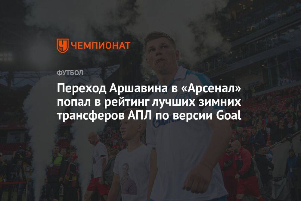 Переход Аршавина в «Арсенал» попал в рейтинг лучших зимних трансферов АПЛ по версии Goal