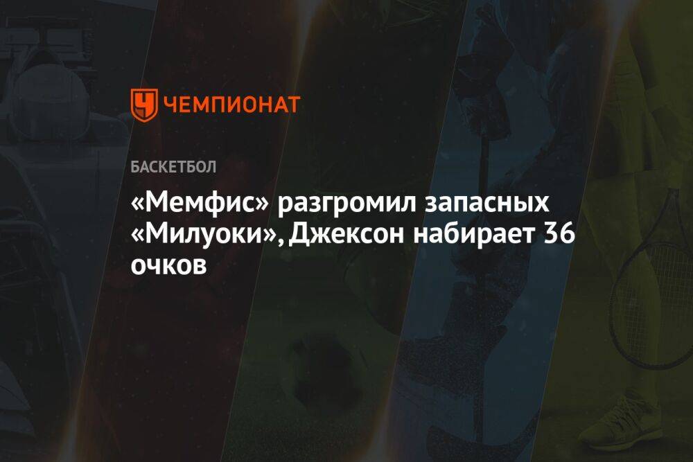 «Мемфис» разгромил запасных «Милуоки», Джексон набирает 36 очков