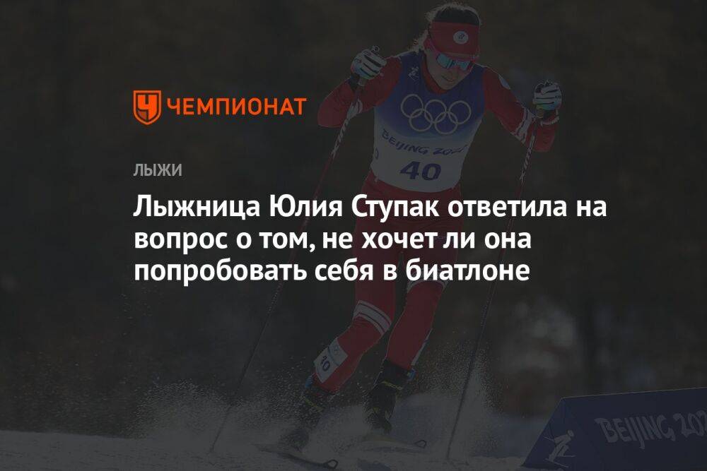 Лыжница Юлия Ступак ответила на вопрос о том, не хочет ли она попробовать себя в биатлоне