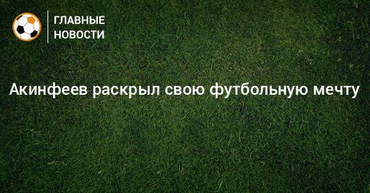 Акинфеев раскрыл свою футбольную мечту