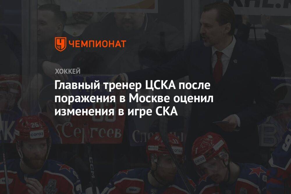Главный тренер ЦСКА после поражения в Москве оценил изменения в игре СКА
