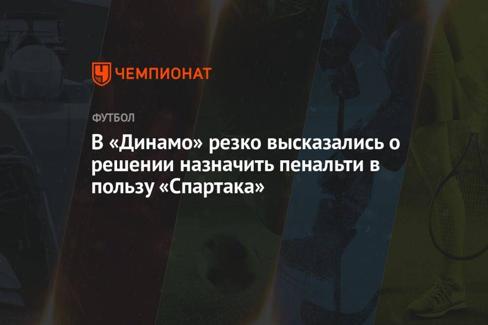 В «Динамо» резко высказались о решении назначить пенальти в пользу «Спартака»