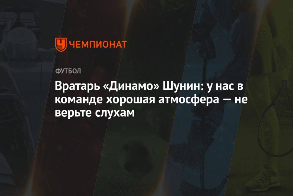 Вратарь «Динамо» Шунин: у нас в команде хорошая атмосфера — не верьте слухам