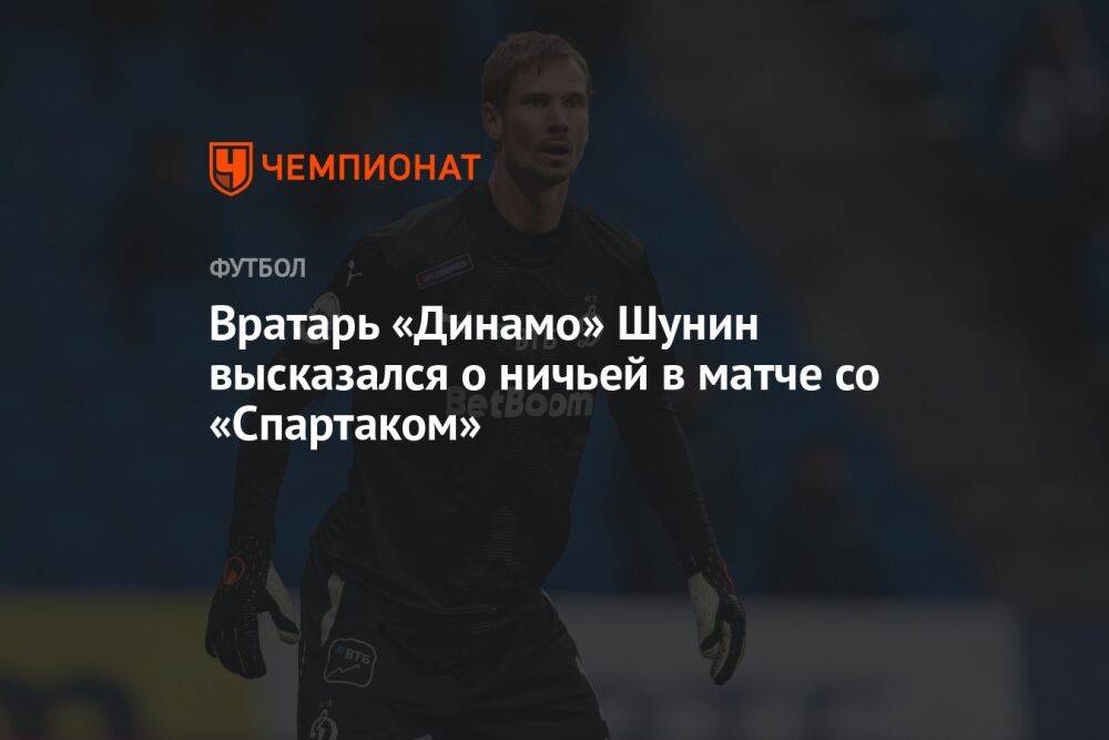 Вратарь «Динамо» Шунин высказался о ничьей в матче со «Спартаком»