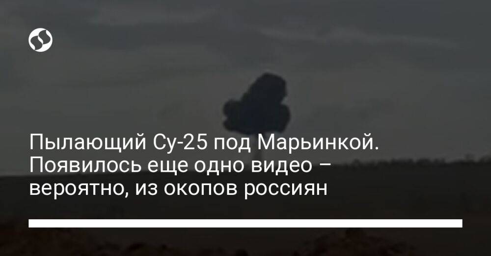 Пылающий Су-25 под Марьинкой. Появилось еще одно видео – вероятно, из окопов россиян