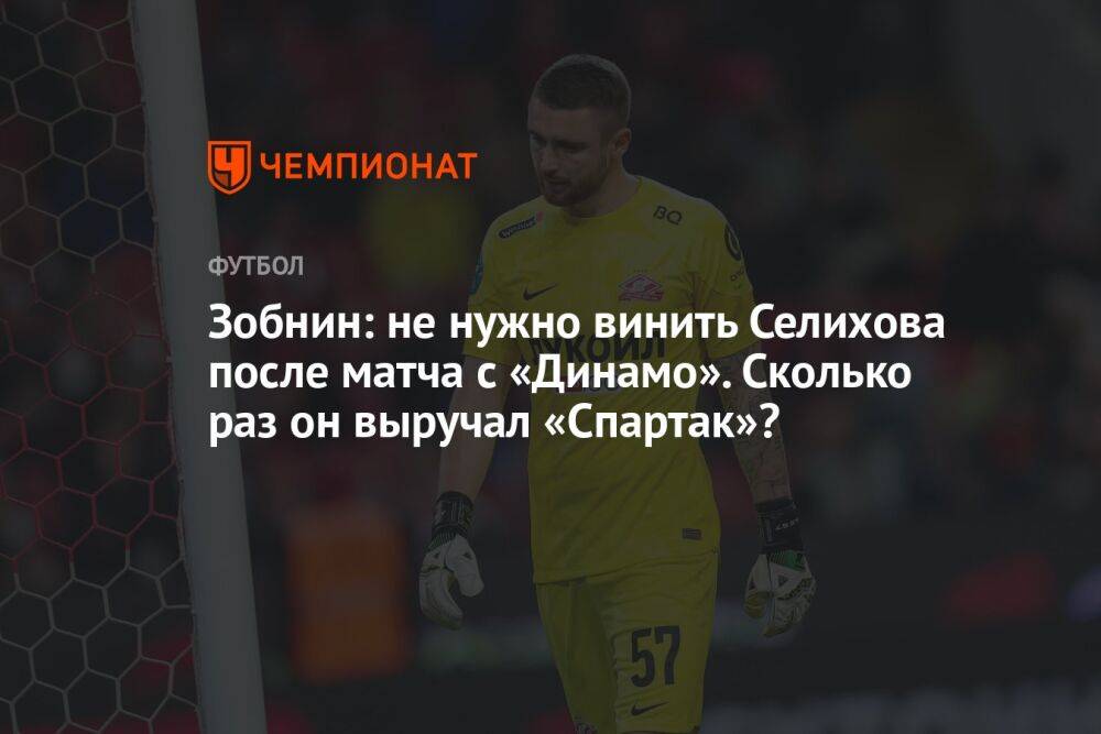 Зобнин: не нужно винить Селихова после матча с «Динамо». Сколько раз он выручал «Спартак»?