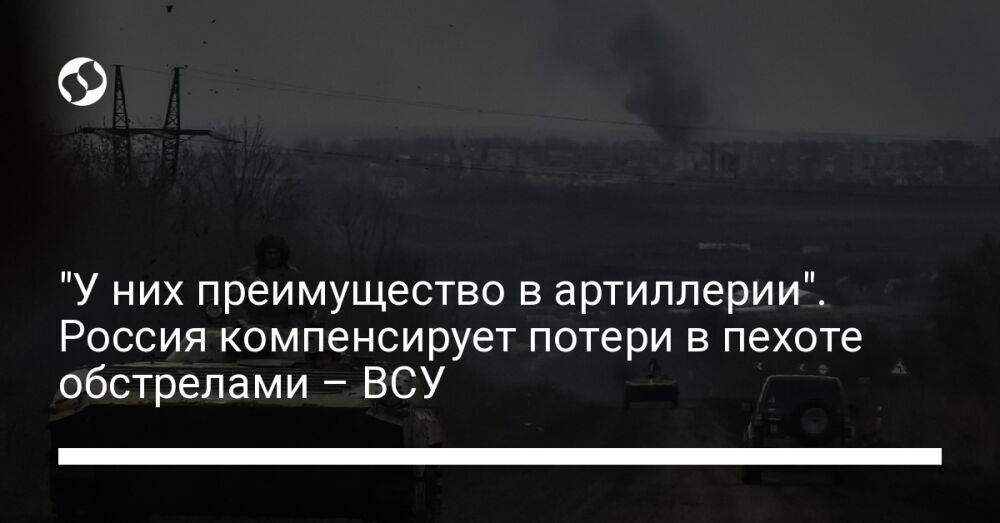 "У них преимущество в артиллерии". Россия компенсирует потери в пехоте обстрелами – ВСУ