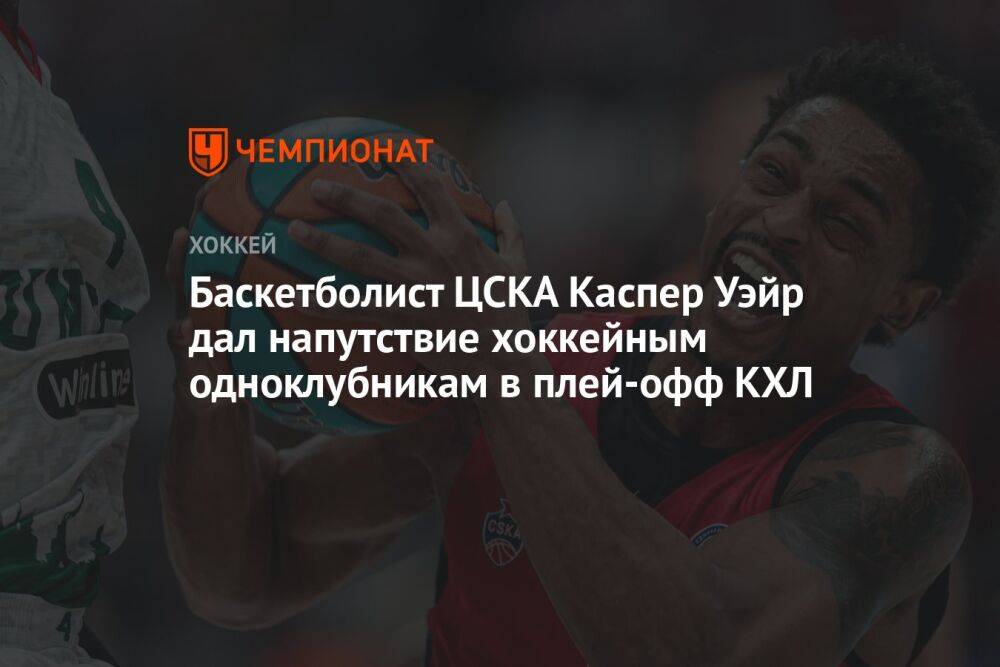 Баскетболист ЦСКА Каспер Уэйр дал напутствие хоккейным одноклубникам в плей-офф КХЛ