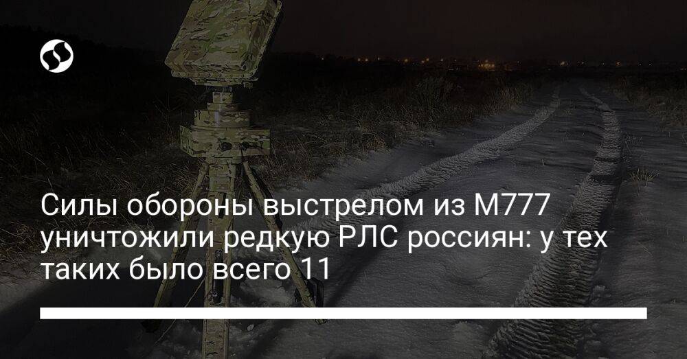 Силы обороны выстрелом из М777 уничтожили редкую РЛС россиян: у тех таких было всего 11