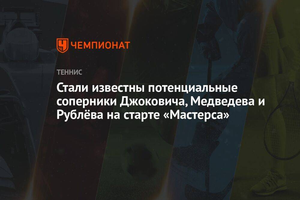 Стали известны потенциальные соперники Джоковича, Медведева и Рублёва на старте «Мастерса»