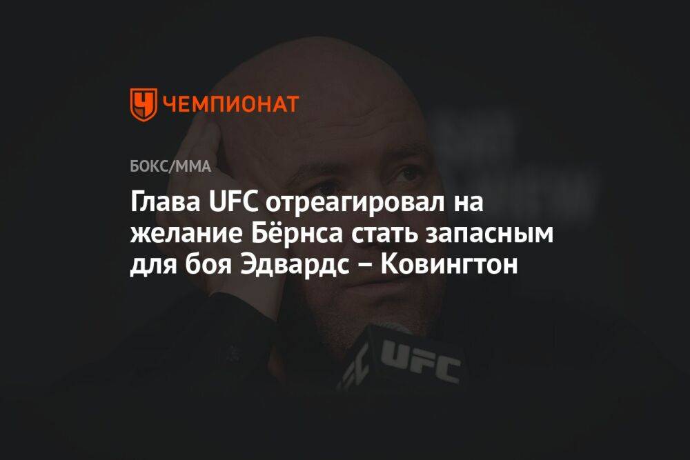 Глава UFC отреагировал на желание Бёрнса стать запасным для боя Эдвардс — Ковингтон
