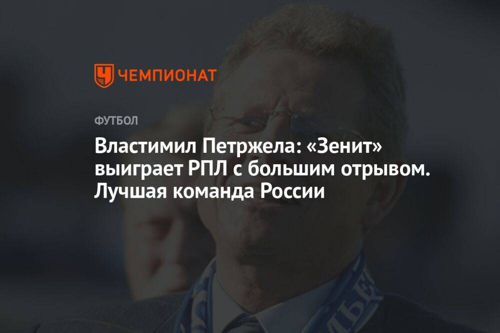 Властимил Петржела: «Зенит» выиграет РПЛ с большим отрывом. Лучшая команда России