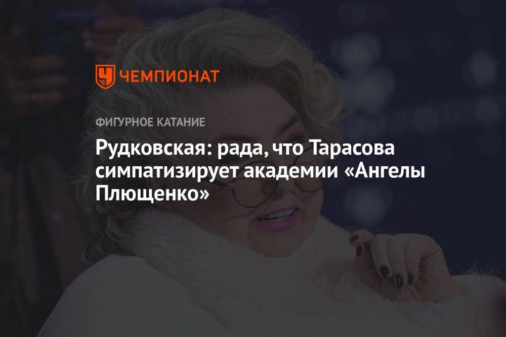 Рудковская: рада, что Тарасова симпатизирует академии «Ангелы Плющенко»