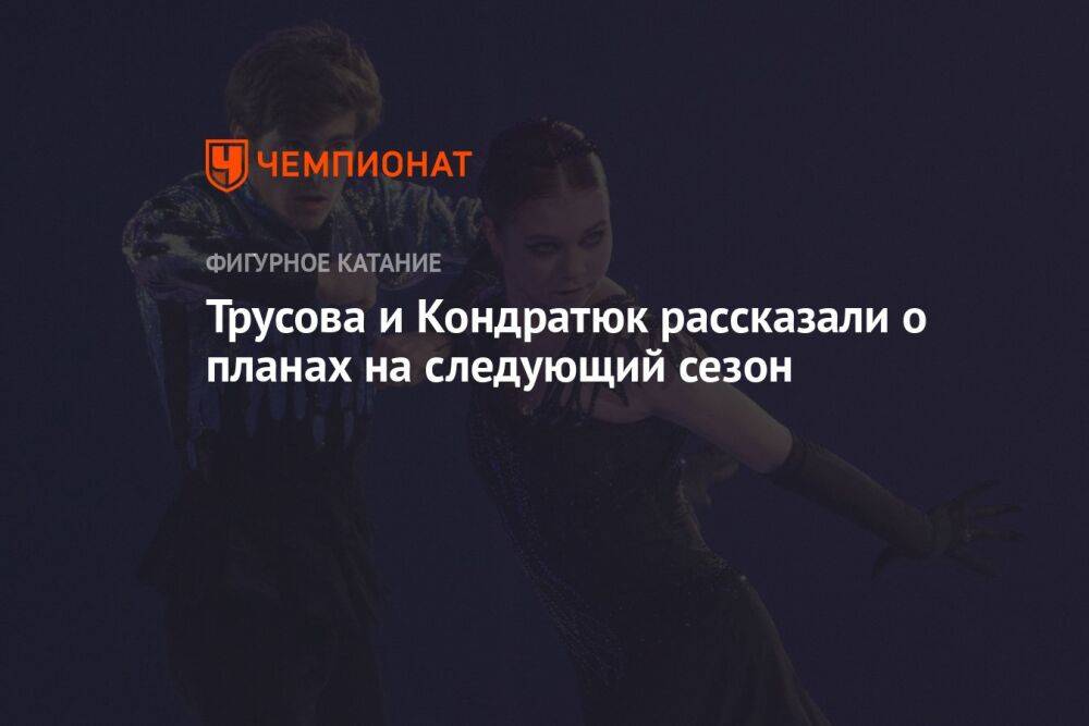 Трусова и Кондратюк рассказали о планах на следующий сезон