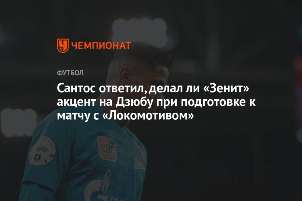 Сантос ответил, делал ли «Зенит» акцент на Дзюбу при подготовке к матчу с «Локомотивом»