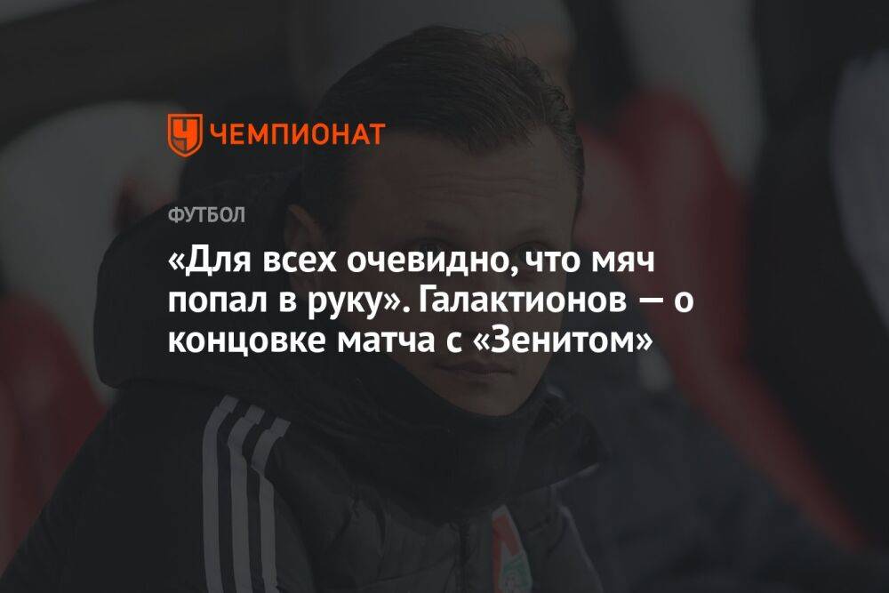 «Для всех очевидно, что мяч попал в руку». Галактионов — о концовке матча с «Зенитом»