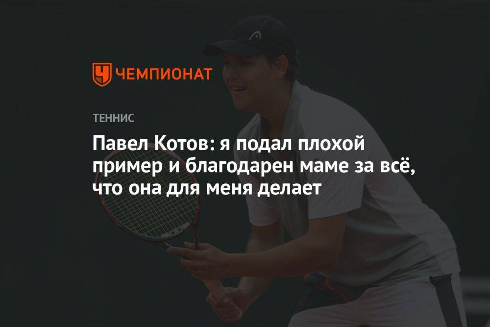 Павел Котов: я подал плохой пример и благодарен маме за всё, что она для меня делает