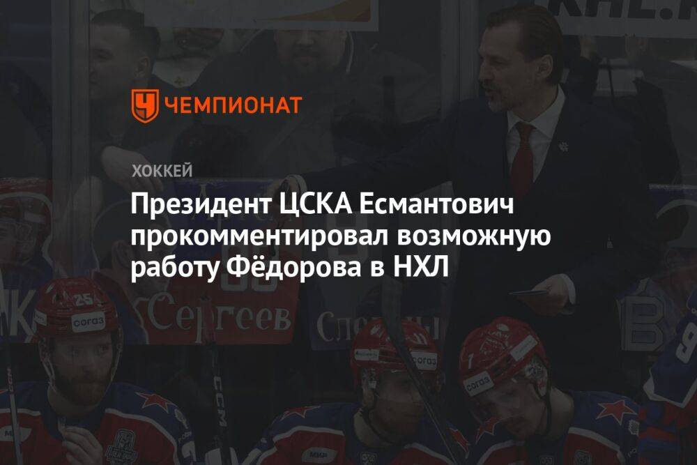 Президент ЦСКА Есмантович прокомментировал возможную работу Фёдорова в НХЛ