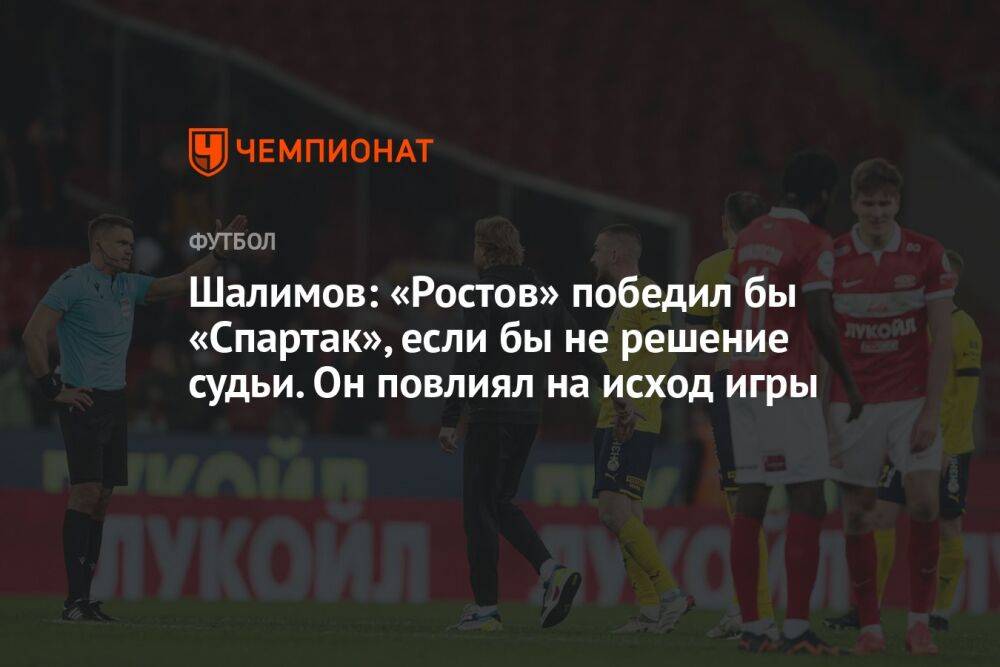 Шалимов: «Ростов» победил бы «Спартак», если бы не решение судьи. Он повлиял на исход игры
