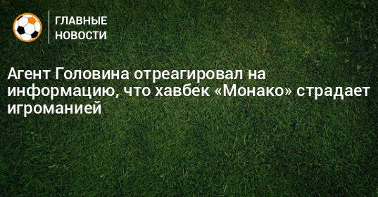 Агент Головина отреагировал на информацию, что хавбек «Монако» страдает игроманией