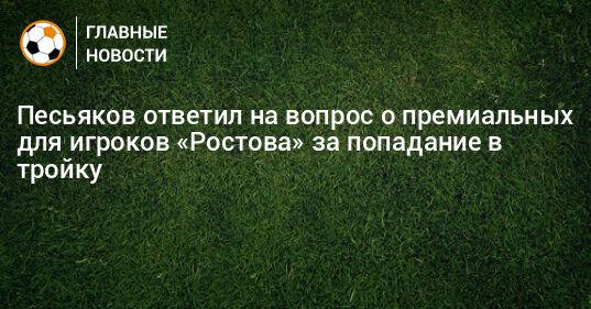 Песьяков ответил на вопрос о премиальных для игроков «Ростова» за попадание в тройку