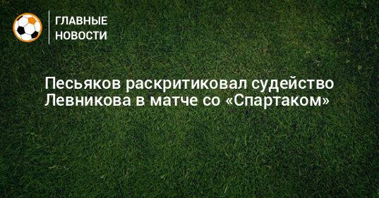 Песьяков раскритиковал судейство Левникова в матче со «Спартаком»