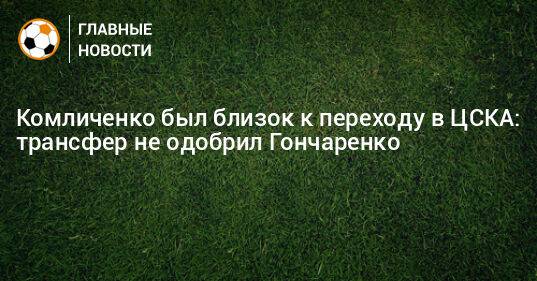 Комличенко был близок к переходу в ЦСКА: трансфер не одобрил Гончаренко