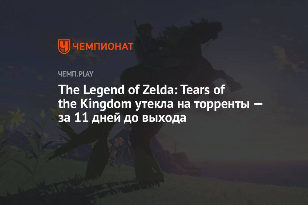 The Legend of Zelda: Tears of the Kingdom утекла на торренты — за 11 дней до выхода
